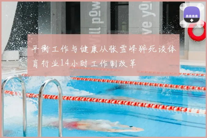 平衡工作与健康从张雪峰猝死谈体育行业14小时工作制改革