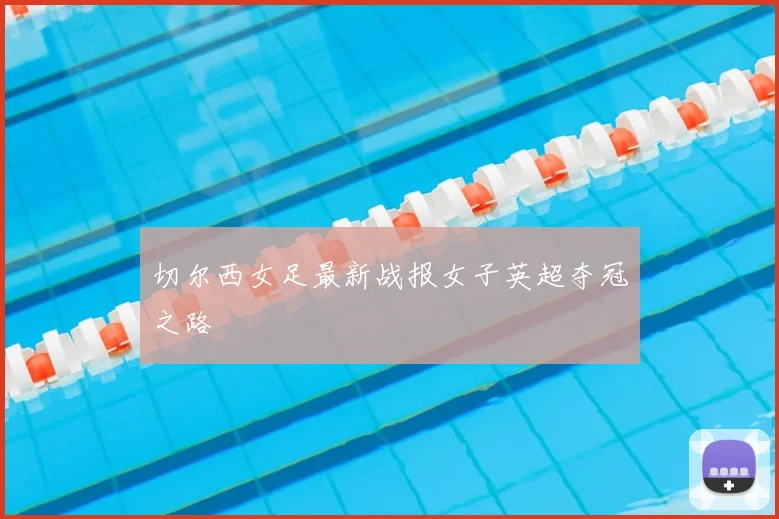 切尔西女足最新战报女子英超夺冠之路