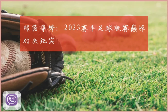 绿茵争锋：2023赛季足球联赛巅峰对决纪实