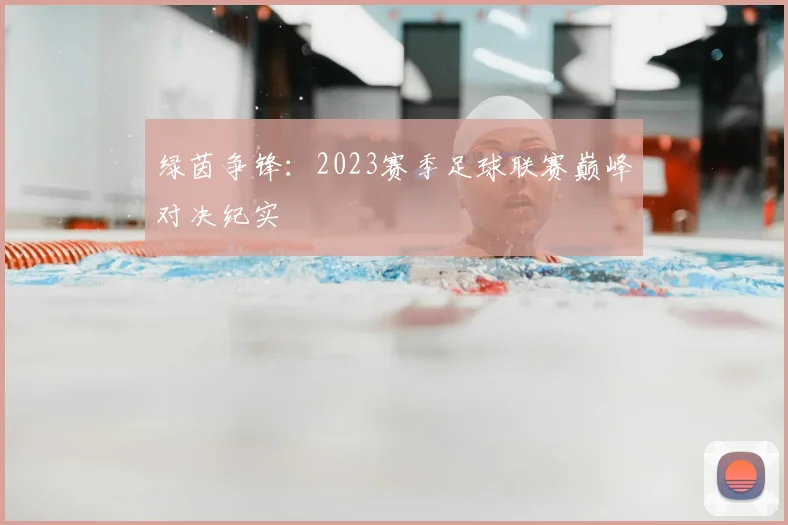 绿茵争锋：2023赛季足球联赛巅峰对决纪实