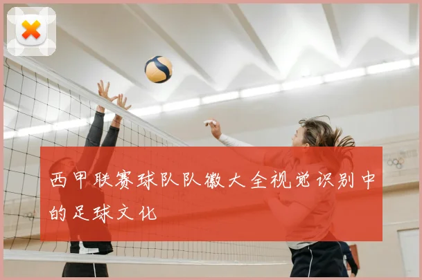 西甲联赛球队队徽大全视觉识别中的足球文化