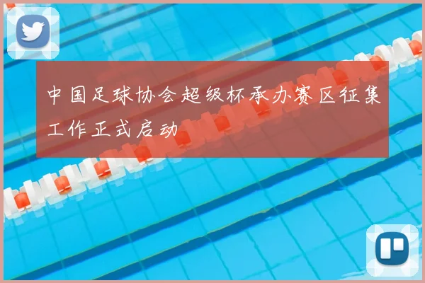 中国足球协会超级杯承办赛区征集工作正式启动