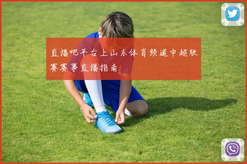 直播吧平台上山东体育频道中超联赛赛事直播指南