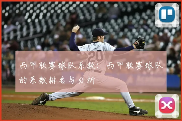 西甲联赛球队系数：西甲联赛球队的系数排名与分析