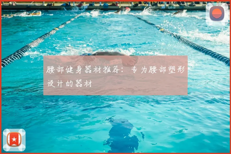 腰部健身器材推荐：专为腰部塑形设计的器材